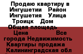 Продаю квартиру в Ингушетии › Район ­ Ингушетия › Улица ­ Троицк › Дом ­ 34 › Общая площадь ­ 38 › Цена ­ 750 000 - Все города Недвижимость » Квартиры продажа   . Калининградская обл.,Светловский городской округ 